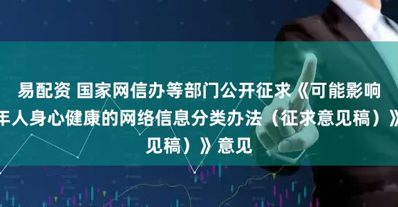 易配资 国家网信办等部门公开征求《可能影响未成年人身心健康的网络信息分类办法（征求意见稿）》意见