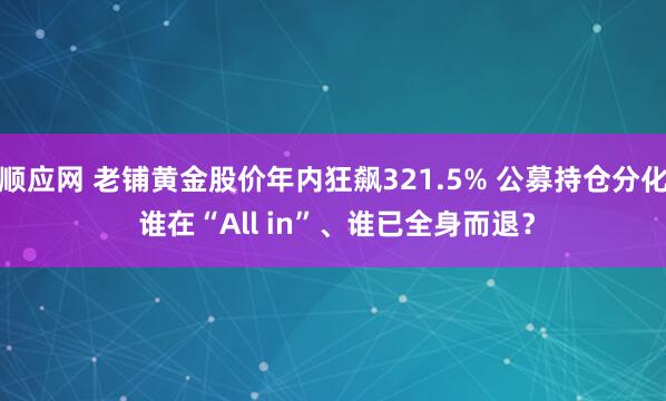 顺应网 老铺黄金股价年内狂飙321.5% 公募持仓分化 谁在“All in”、谁已全身而退？