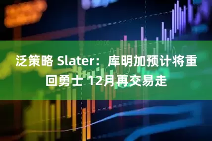 泛策略 Slater：库明加预计将重回勇士 12月再交易走
