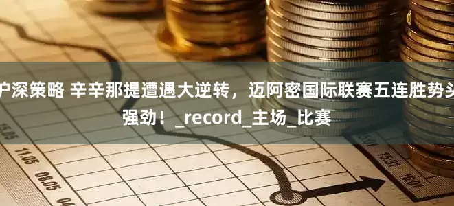 沪深策略 辛辛那提遭遇大逆转，迈阿密国际联赛五连胜势头强劲！_record_主场_比赛