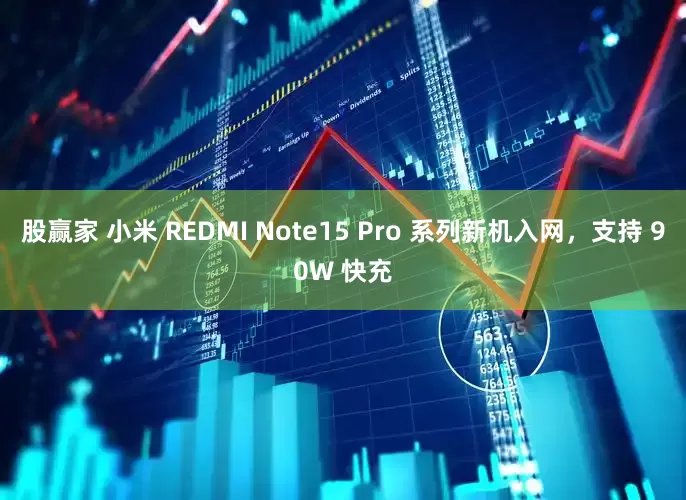 股赢家 小米 REDMI Note15 Pro 系列新机入网，支持 90W 快充