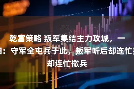 乾富策略 叛军集结主力攻城，一老妇：守军全屯兵于此，叛军听后却连忙撤兵