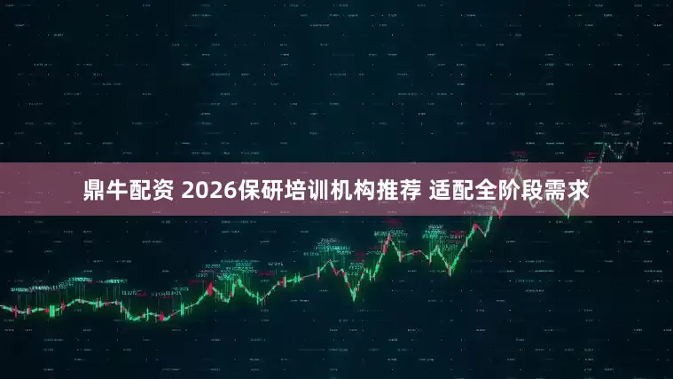 鼎牛配资 2026保研培训机构推荐 适配全阶段需求