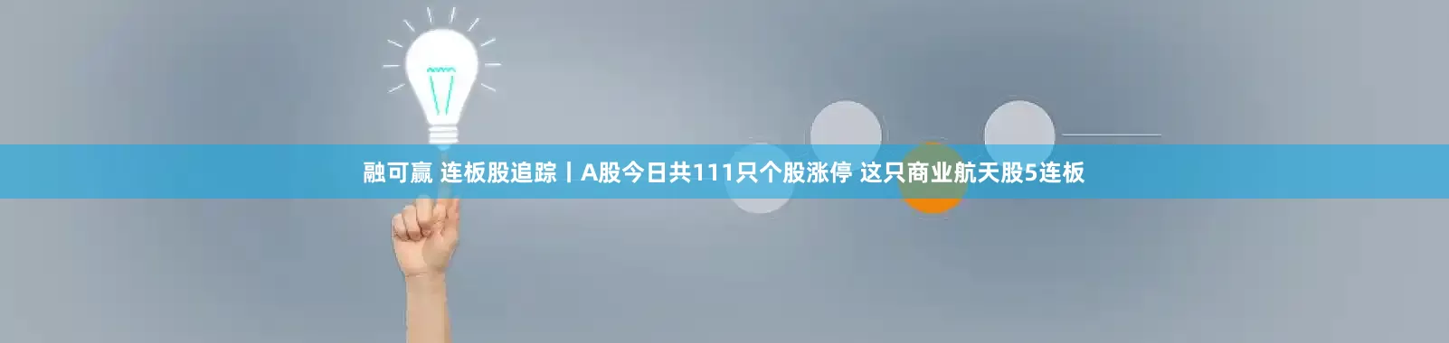 融可赢 连板股追踪丨A股今日共111只个股涨停 这只商业航天股5连板