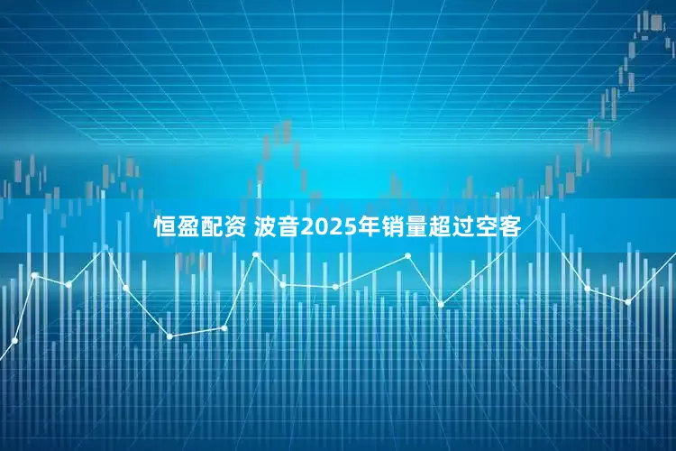 恒盈配资 波音2025年销量超过空客