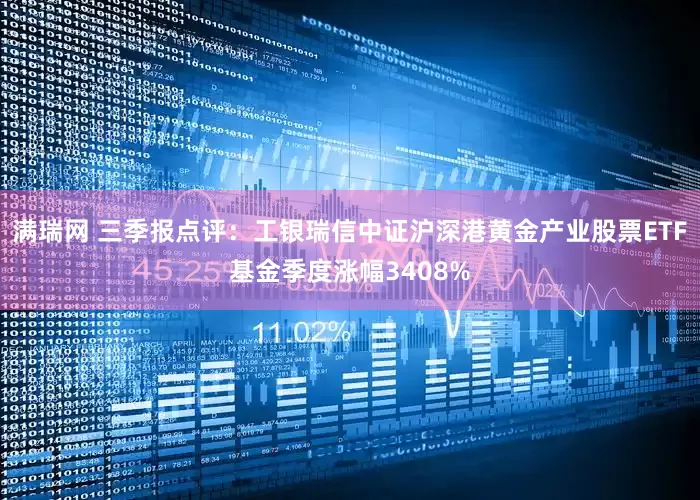满瑞网 三季报点评：工银瑞信中证沪深港黄金产业股票ETF基金季度涨幅3408%